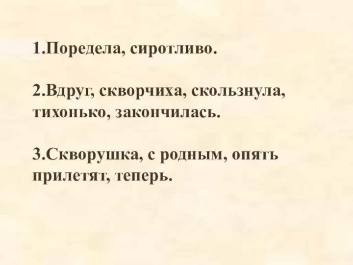 1.Поредела, сиротливо.2.Вдруг, скворчиха, скользнула, тихонько, закончилась.3.Скворушка, с родным, опять прилетят, теперь.