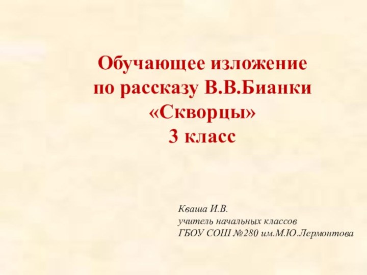 Обучающее изложение по рассказу В.В.Бианки «Скворцы» 3 классКваша И.В.учитель начальных классовГБОУ СОШ №280 им.М.Ю.Лермонтова