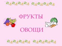 Призентация Фрукты и овощи презентация к уроку (младшая, средняя, старшая, подготовительная группа)