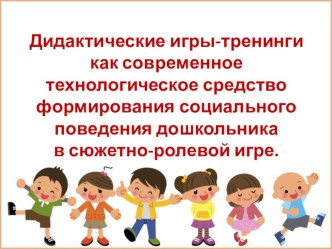 Дидактические игры-тренинги как современное технологическое средство формирования социального поведения дошкольника в сюжетно-ролевой игре. презентация к уроку (старшая группа)