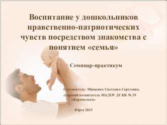 Воспитание у дошкольников нравственно-патриотических чувств посредством знакомства с понятием семья методическая разработка