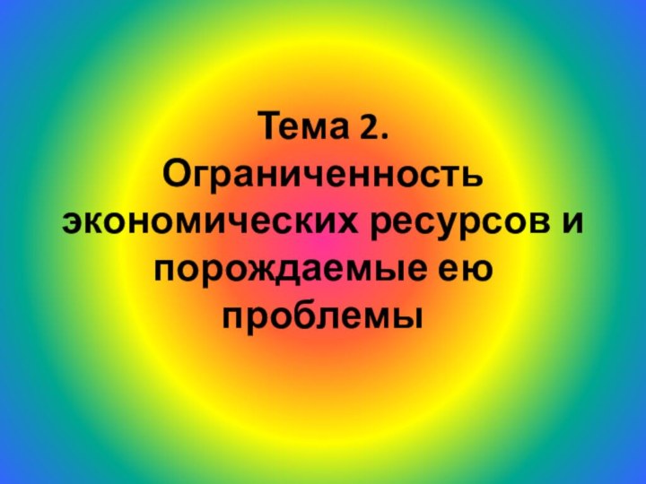 Тема 2. Ограниченность экономических ресурсов и порождаемые ею проблемы