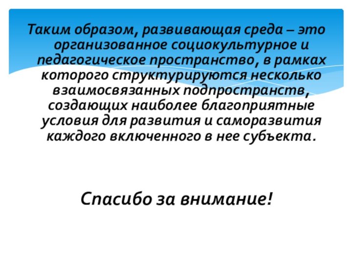 Спасибо за внимание!Таким образом, развивающая среда – это организованное социокультурное и педагогическое