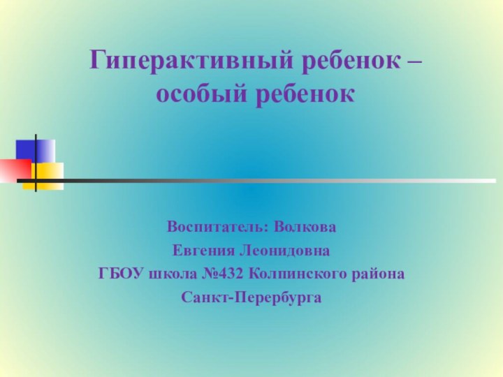 Гиперактивный ребенок – особый ребенокВоспитатель: ВолковаЕвгения ЛеонидовнаГБОУ школа №432 Колпинского районаСанкт-Перербурга