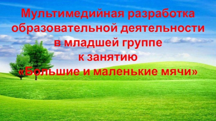 Мультимедийная разработка образовательной деятельностив младшей группе к занятию «Большие и маленькие мячи»