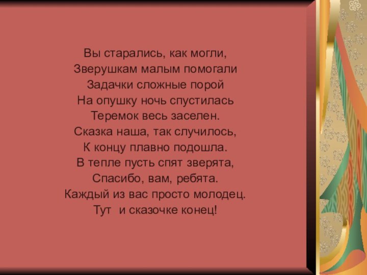 Вы старались, как могли,Зверушкам малым помогалиЗадачки сложные поройНа опушку ночь спустиласьТеремок весь