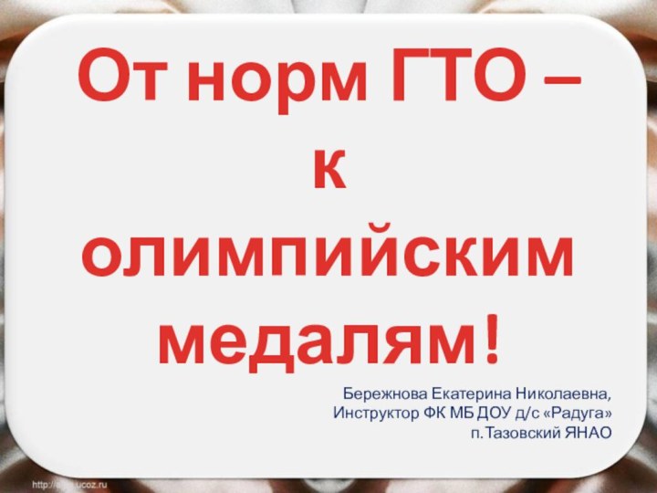 От норм ГТО – к олимпийским медалям! Бережнова Екатерина Николаевна, Инструктор ФК