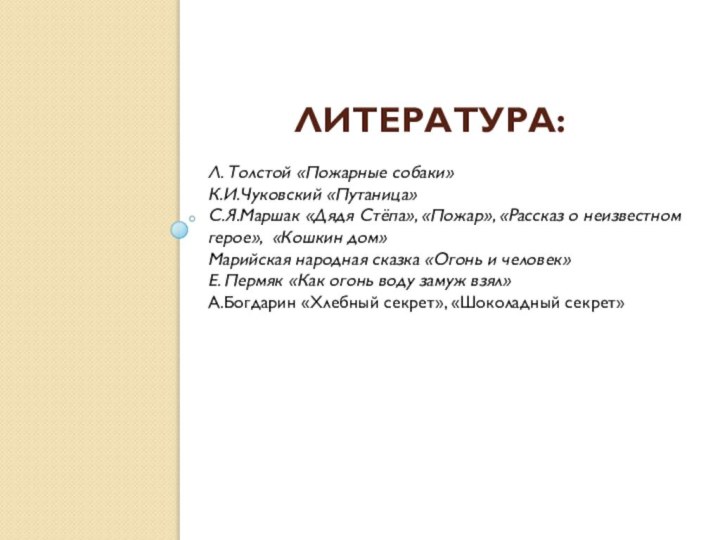 Литература:Л. Толстой «Пожарные собаки»К.И.Чуковский «Путаница»С.Я.Маршак «Дядя Стёпа», «Пожар», «Рассказ о неизвестном герое»,