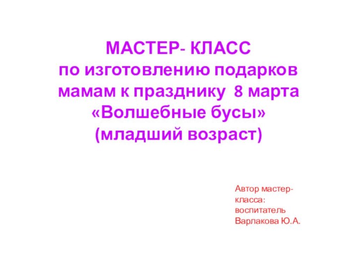 МАСТЕР- КЛАСС по изготовлению подарков мамам к празднику 8 марта «Волшебные бусы»(младший