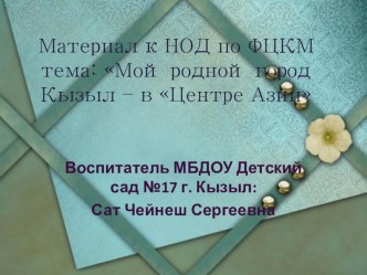 Конспект интегрированного НОД познание ФЦКМ : Мой родной город Кызыл - в Центре Азии план-конспект занятия по окружающему миру (подготовительная группа) САМОАНАЛИЗ ИНТЕГРИРОВАННОЙ НЕПОСРЕДСТВЕННО ОБРАЗОВАТЕЛЬНОЙ ДЕЯТЕЛЬНОСТИ   ПО ОБРАЗОВАТЕЛЬНОЙ ОБЛАСТИ П