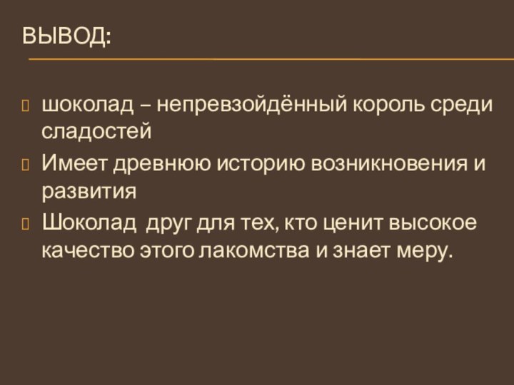 Вывод:  шоколад – непревзойдённый король среди сладостейИмеет древнюю историю возникновения и