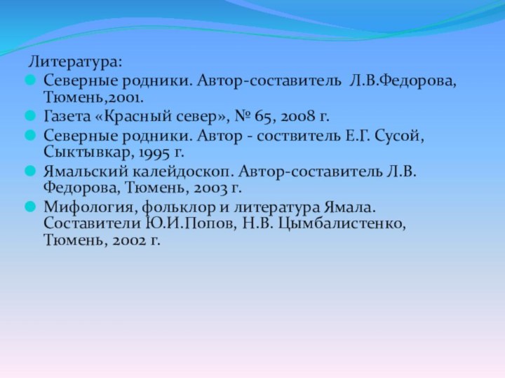 Литература: Северные родники. Автор-составитель Л.В.Федорова, Тюмень,2001. Газета «Красный север», № 65, 2008