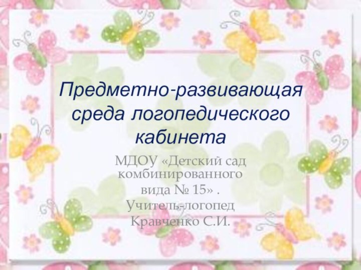 Предметно-развивающая среда логопедического кабинетаМДОУ «Детский сад комбинированного вида № 15» .Учитель-логопедКравченко С.И.