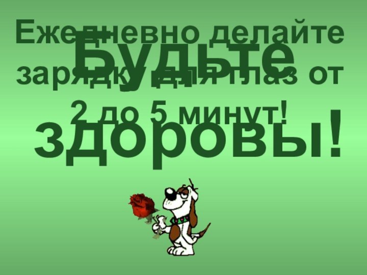 Будьте здоровы!Ежедневно делайте зарядку для глаз от 2 до 5 минут!