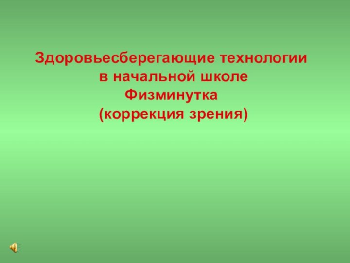 Здоровьесберегающие технологии  в начальной школе Физминутка   (коррекция зрения)