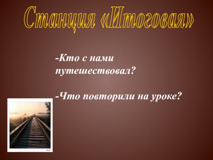 Станция «Итоговая»-Кто с нами путешествовал?-Что повторили на уроке?