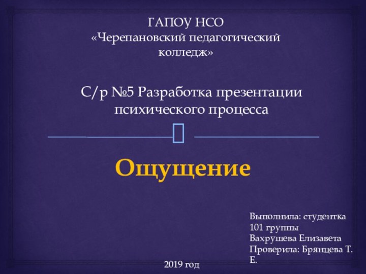 С/р №5 Разработка презентации психического процесса ОщущениеГАПОУ НСО«Черепановский педагогический колледж»Выполнила: студентка 101