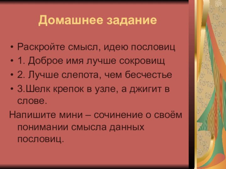 Домашнее заданиеРаскройте смысл, идею пословиц1. Доброе имя лучше сокровищ2. Лучше слепота, чем