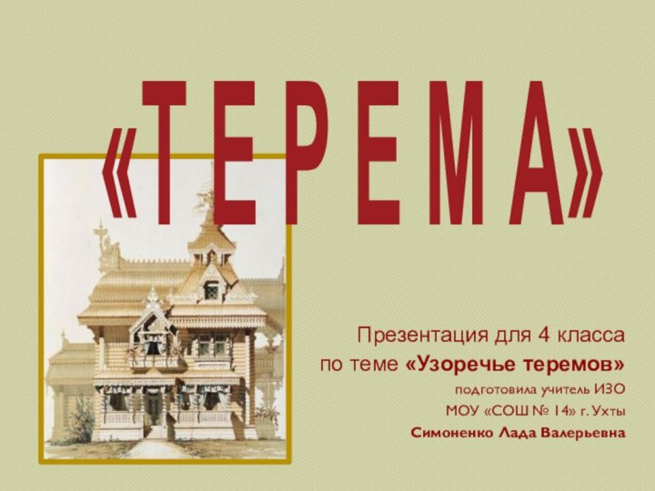 Презентация для 4 классапо теме «Узоречье теремов»подготовила учитель ИЗОМОУ «СОШ № 14»