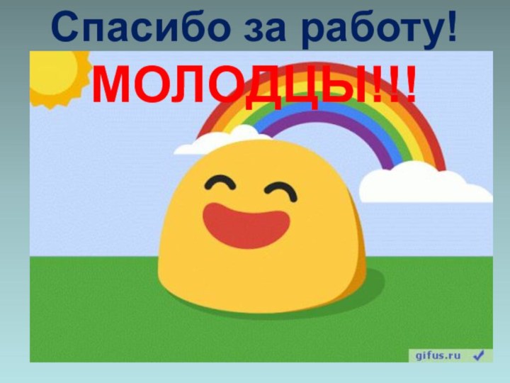 Спасибо за работу!МОЛОДЦЫ!!!