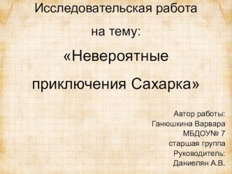 Исследовательская работа : Невероятные приключения Сахарка учебно-методический материал по окружающему миру (старшая группа)