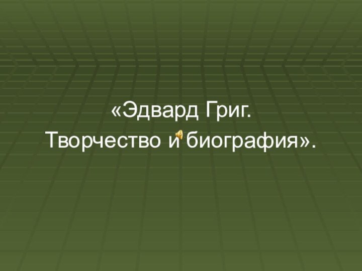 «Эдвард Григ.Творчество и биография».