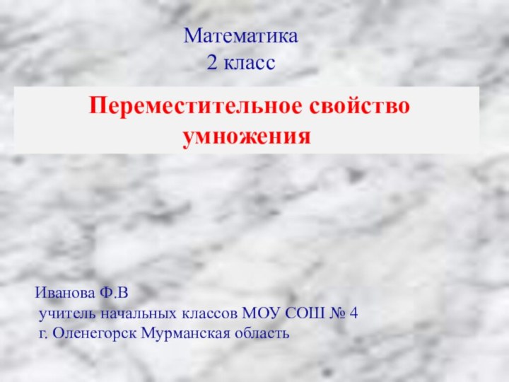 Переместительное свойство умноженияИванова Ф.В учитель начальных классов МОУ СОШ № 4