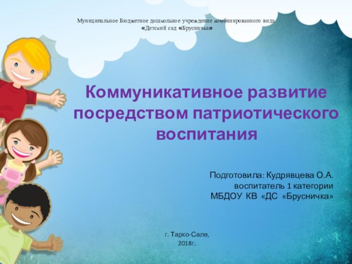 Коммуникативное развитие посредством патриотического воспитанияПодготовила: Кудрявцева О.А.воспитатель 1 категорииМБДОУ КВ «ДС «Брусничка»