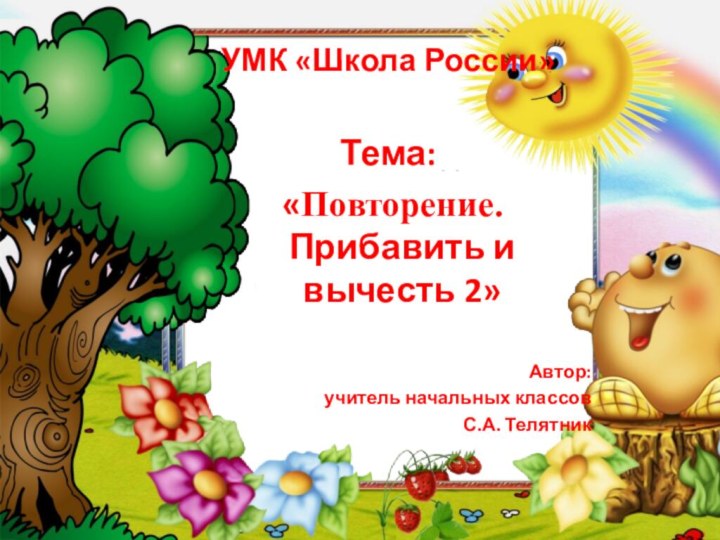 УМК «Школа России»Тема: «Повторение. Прибавить и вычесть 2»Автор:учитель начальных классовС.А. Телятник