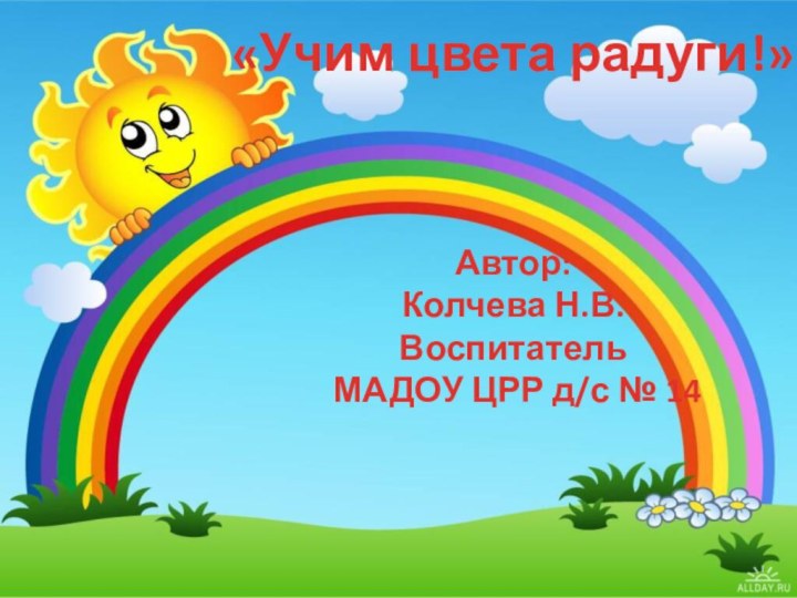 «Учим цвета радуги!»Автор:Колчева Н.В.Воспитатель МАДОУ ЦРР д/с № 14