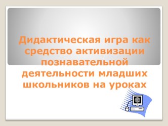 Дидактическая игра - как средство активизации познавательной деятельности младших школьников на уроках математики материал по теме