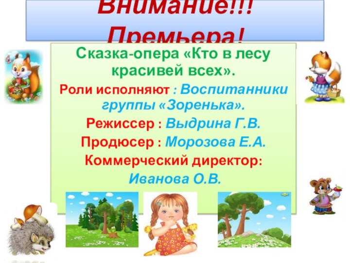 Внимание!!! Премьера!Сказка-опера «Кто в лесу красивей всех».Роли исполняют : Воспитанники группы «Зоренька».Режиссер