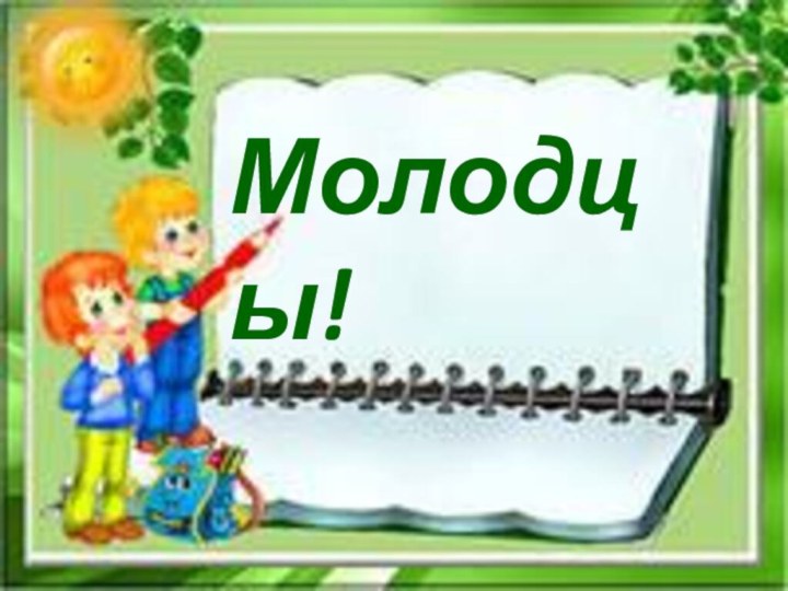 Молодцы!