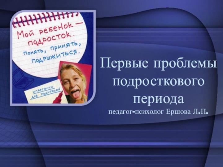 Первые проблемы подросткового периода педагог-психолог Ершова Л.П.