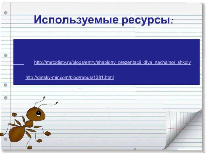 Используемые ресурсы:        http://metodisty.ru/blogs/entry/shablony_prezentacii_dlya_nachalnoi_shkoly http://detsky-mir.com/blog/rebus/1381.html