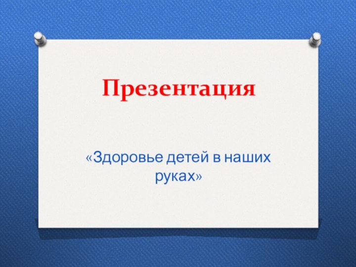 Презентация«Здоровье детей в наших руках»