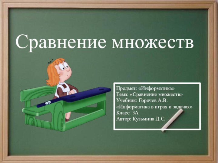 Сравнение множествПредмет: «Информатика» Тема: «Сравнение множеств»Учебник: Горячев А.В. «Информатика в играх и задачах»Класс: 3ААвтор: Кузьмина Д.С.