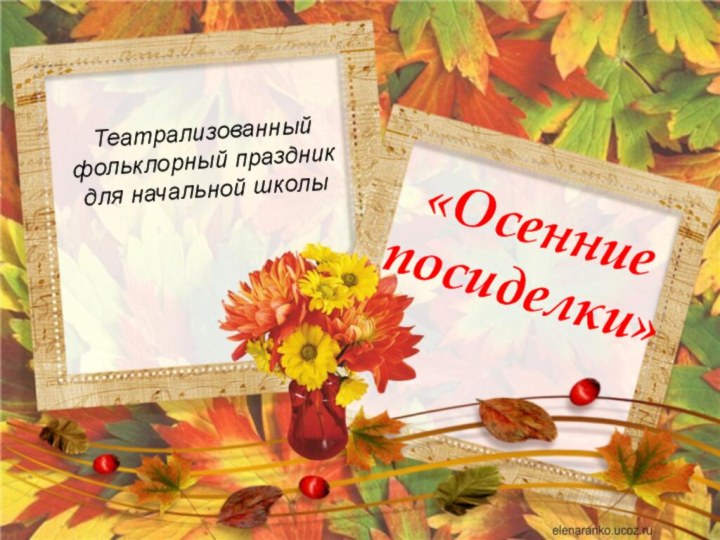 «Осенние посиделки»Театрализованный фольклорный праздник для начальной школы