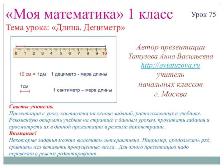 «Моя математика» 1 классУрок 75Тема урока: «Длина. Дециметр»Автор презентацииТатузова Анна Васильевнаhttp://avtatuzova.ruучитель начальных