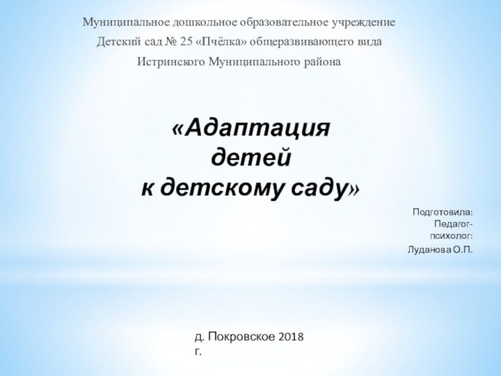 Муниципальное дошкольное образовательное учреждениеДетский сад № 25 «Пчёлка» общеразвивающего видаИстринского Муниципального районаПодготовила:Педагог-психолог: