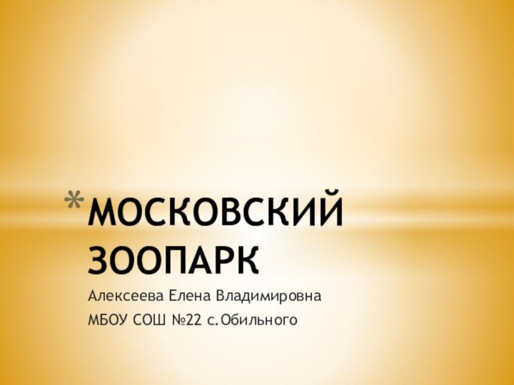 Алексеева Елена ВладимировнаМБОУ СОШ №22 с.ОбильногоМОСКОВСКИЙ ЗООПАРК