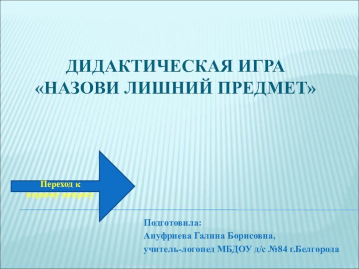 ДИДАКТИЧЕСКАЯ ИГРА  «НАЗОВИ ЛИШНИЙ ПРЕДМЕТ» Подготовила:Ануфриева Галина Борисовна, учитель-логопед МБДОУ д/с