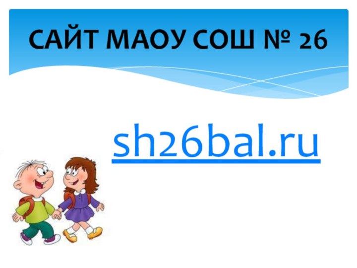 САЙТ МАОУ СОШ № 26sh26bal.ru