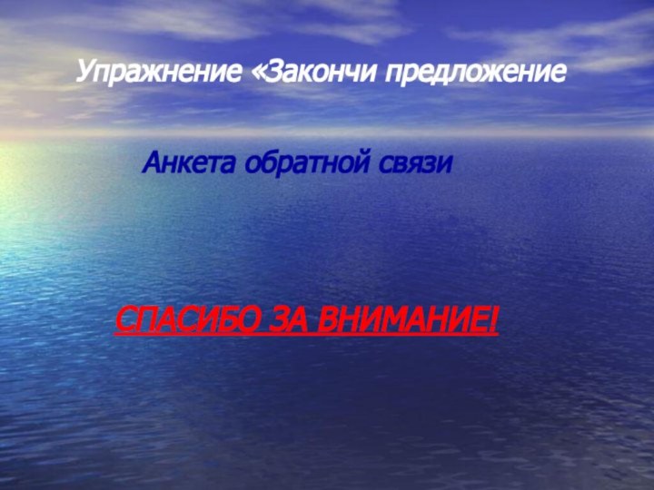 Упражнение «Закончи предложениеАнкета обратной связиСПАСИБО ЗА ВНИМАНИЕ!