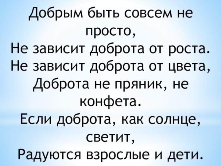 Добрым быть совсем не просто,Не зависит доброта от роста.Не зависит доброта от