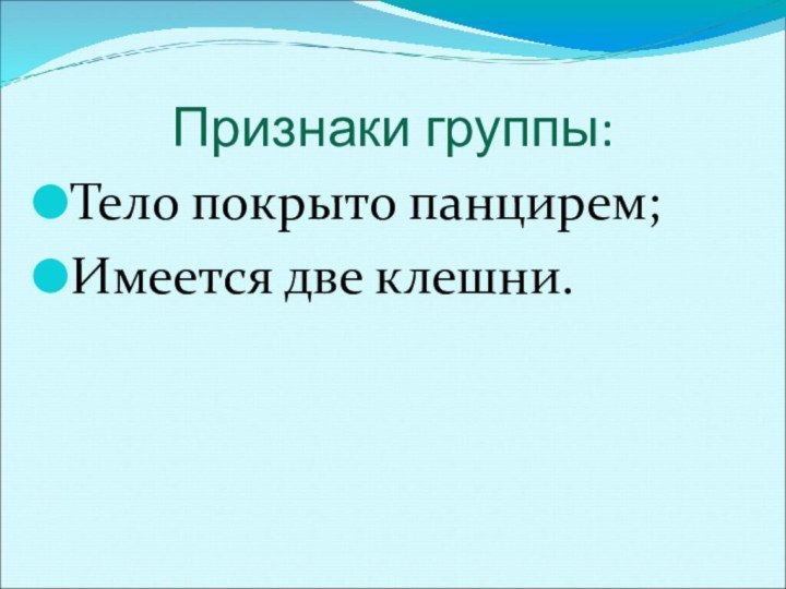 Признаки группы:Тело покрыто панцирем;Имеется две клешни.