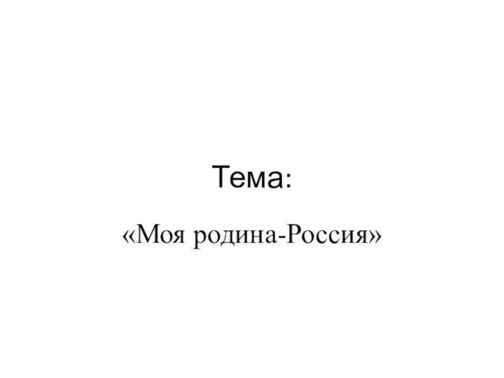 Тема:«Моя родина-Россия»