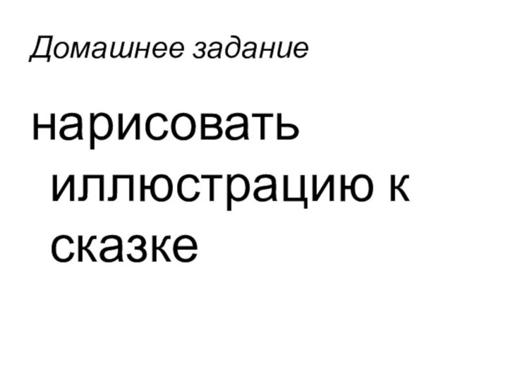 Домашнее заданиенарисовать иллюстрацию к сказке