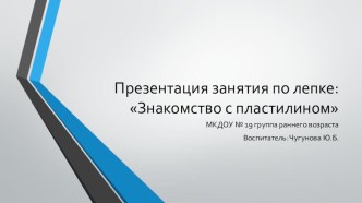 Презентация занятия по лепке Знакомство с пластилином презентация к занятию (аппликация, лепка, младшая группа)