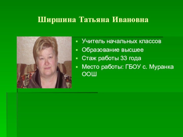 Ширшина Татьяна ИвановнаУчитель начальных классовОбразование высшееСтаж работы 33 годаМесто работы: ГБОУ с. Муранка ООШ